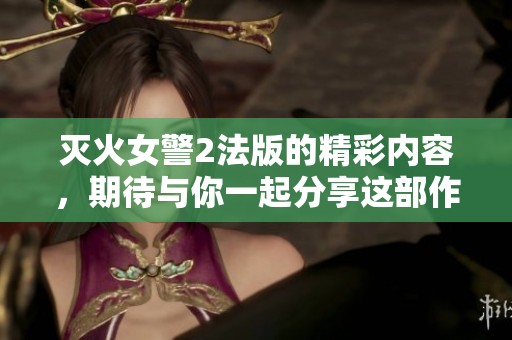 灭火女警2法版的精彩内容，期待与你一起分享这部作品的魅力与故事