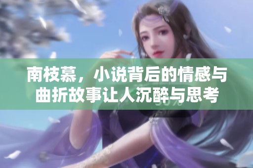 南枝慕，小说背后的情感与曲折故事让人沉醉与思考