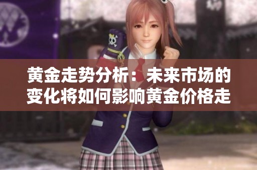 黄金走势分析：未来市场的变化将如何影响黄金价格走势