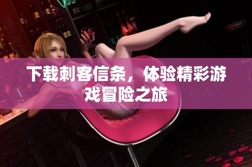 下载刺客信条，体验精彩游戏冒险之旅