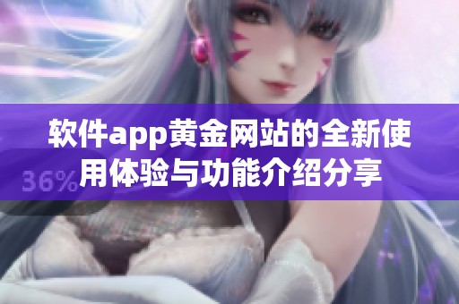 软件app黄金网站的全新使用体验与功能介绍分享