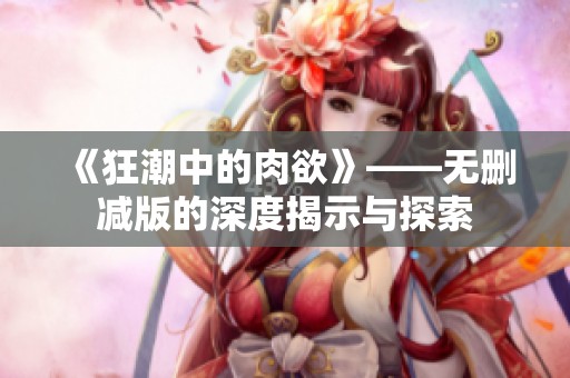 《狂潮中的肉欲》——无删减版的深度揭示与探索