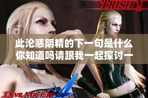 此沦惑阴精的下一句是什么你知道吗请跟我一起探讨一下