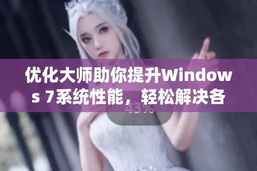 优化大师助你提升Windows 7系统性能，轻松解决各类操作难题