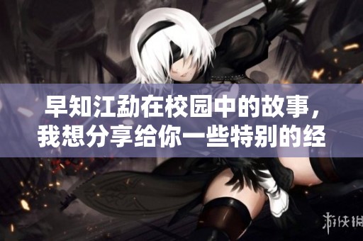 早知江勐在校园中的故事，我想分享给你一些特别的经历