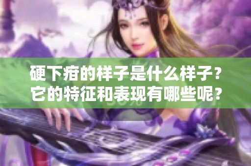 硬下疳的样子是什么样子？它的特征和表现有哪些呢？