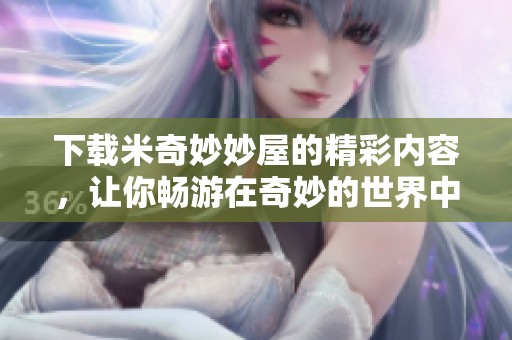 下载米奇妙妙屋的精彩内容，让你畅游在奇妙的世界中！