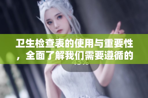 卫生检查表的使用与重要性，全面了解我们需要遵循的标准和流程