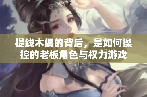 提线木偶的背后，是如何操控的老板角色与权力游戏