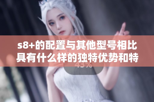 s8+的配置与其他型号相比具有什么样的独特优势和特点呢