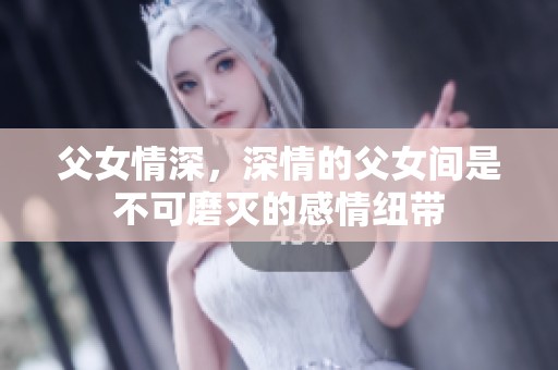 父女情深，深情的父女间是不可磨灭的感情纽带