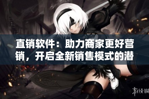 直销软件：助力商家更好营销，开启全新销售模式的潜力