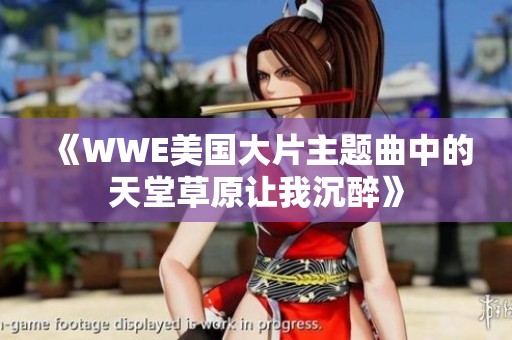 《WWE美国大片主题曲中的天堂草原让我沉醉》