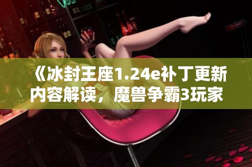 《冰封王座1.24e补丁更新内容解读，魔兽争霸3玩家必看》