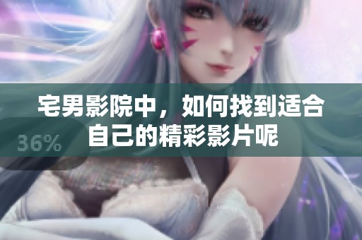 宅男影院中，如何找到适合自己的精彩影片呢