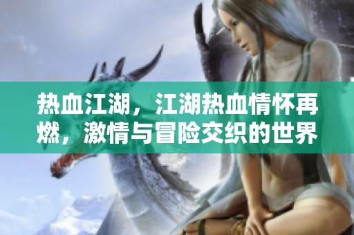 热血江湖，江湖热血情怀再燃，激情与冒险交织的世界 beckons！