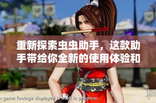 重新探索虫虫助手，这款助手带给你全新的使用体验和便利服务