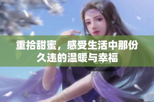 重拾甜蜜，感受生活中那份久违的温暖与幸福