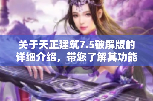 关于天正建筑7.5破解版的详细介绍，带您了解其功能与使用技巧