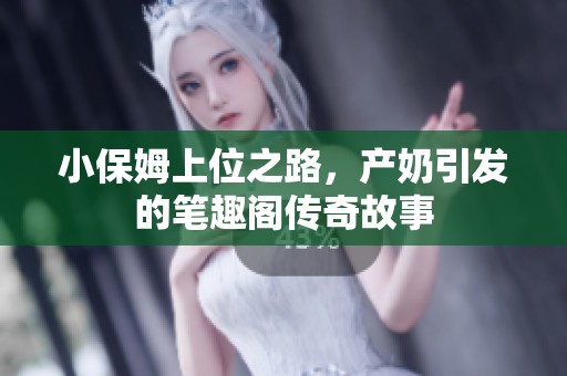 小保姆上位之路，产奶引发的笔趣阁传奇故事