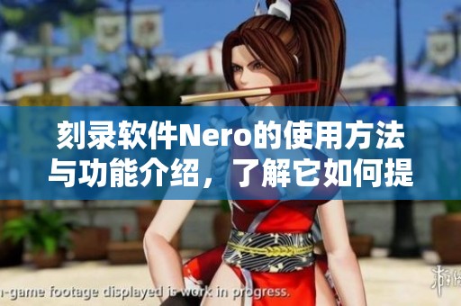 刻录软件Nero的使用方法与功能介绍，了解它如何提升你的刻录体验