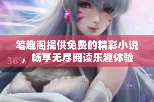 笔趣阁提供免费的精彩小说，畅享无尽阅读乐趣体验