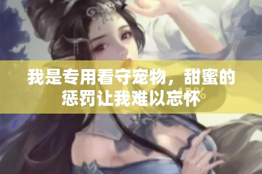 我是专用看守宠物，甜蜜的惩罚让我难以忘怀
