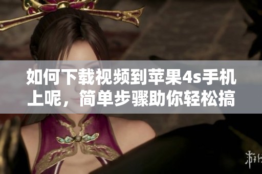 如何下载视频到苹果4s手机上呢，简单步骤助你轻松搞定！