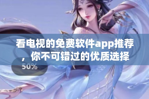 看电视的免费软件app推荐，你不可错过的优质选择