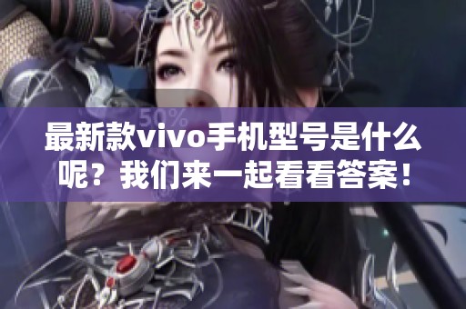 最新款vivo手机型号是什么呢？我们来一起看看答案！