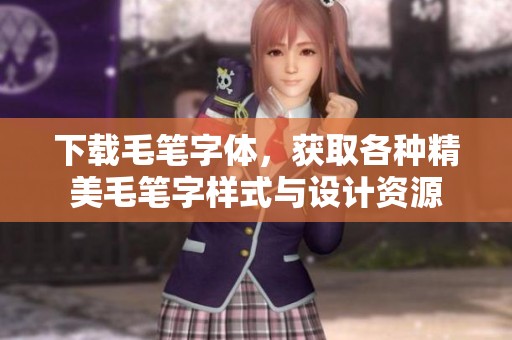 下载毛笔字体，获取各种精美毛笔字样式与设计资源