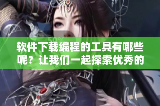 软件下载编程的工具有哪些呢？让我们一起探索优秀的编程软件下载资源。
