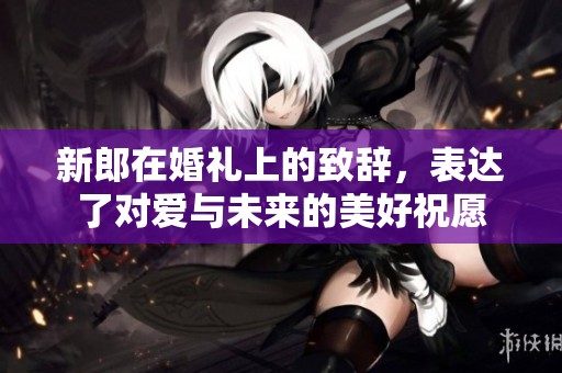 新郎在婚礼上的致辞，表达了对爱与未来的美好祝愿