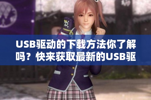 USB驱动的下载方法你了解吗？快来获取最新的USB驱动下载资源！
