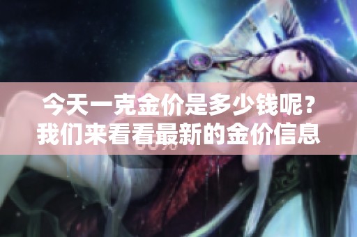 今天一克金价是多少钱呢？我们来看看最新的金价信息。
