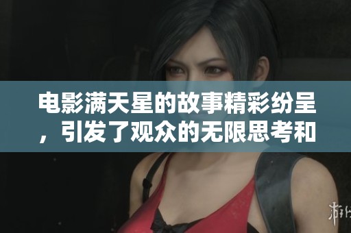 电影满天星的故事精彩纷呈，引发了观众的无限思考和感动