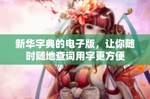 新华字典的电子版，让你随时随地查词用字更方便