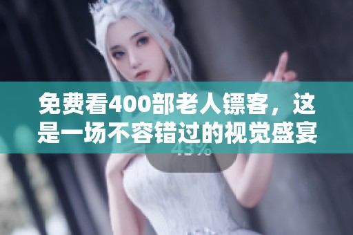 免费看400部老人镖客，这是一场不容错过的视觉盛宴