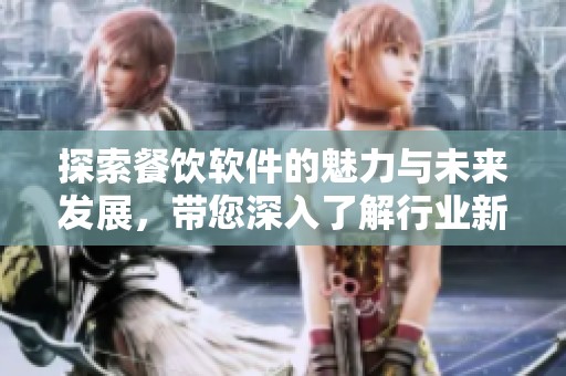 探索餐饮软件的魅力与未来发展，带您深入了解行业新趋势