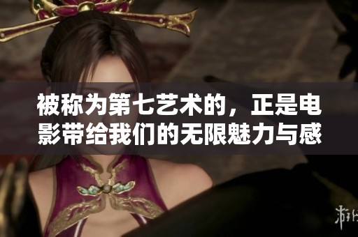 被称为第七艺术的，正是电影带给我们的无限魅力与感动