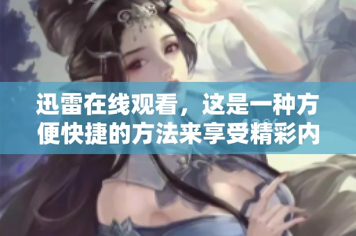 迅雷在线观看，这是一种方便快捷的方法来享受精彩内容