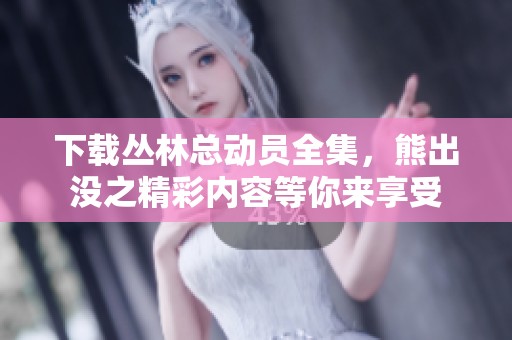 下载丛林总动员全集，熊出没之精彩内容等你来享受