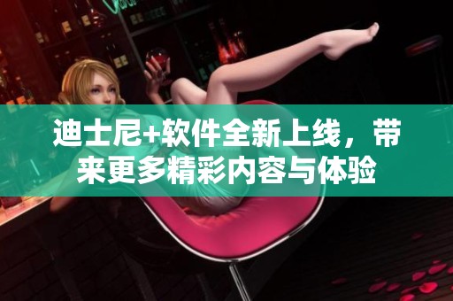 迪士尼+软件全新上线，带来更多精彩内容与体验