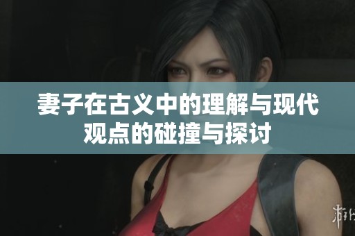 妻子在古义中的理解与现代观点的碰撞与探讨