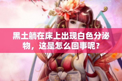 黑土躺在床上出现白色分泌物，这是怎么回事呢？