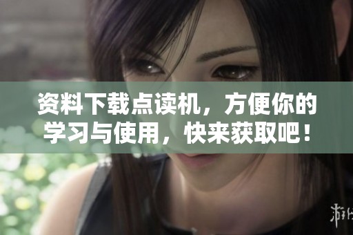 资料下载点读机，方便你的学习与使用，快来获取吧！