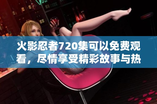 火影忍者720集可以免费观看，尽情享受精彩故事与热血场面