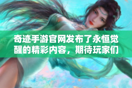 奇迹手游官网发布了永恒觉醒的精彩内容，期待玩家们的积极参与与体验