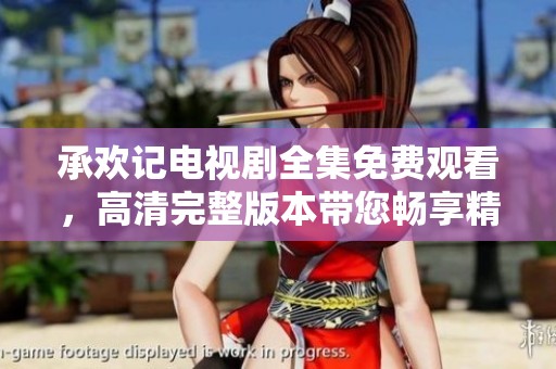 承欢记电视剧全集免费观看，高清完整版本带您畅享精彩剧情