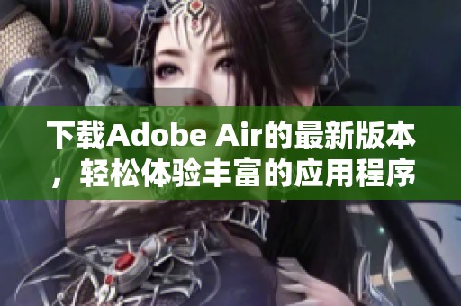 下载Adobe Air的最新版本，轻松体验丰富的应用程序功能